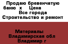 Продаю бревенчатую баню 8х4 › Цена ­ 100 000 - Все города Строительство и ремонт » Материалы   . Владимирская обл.,Владимир г.